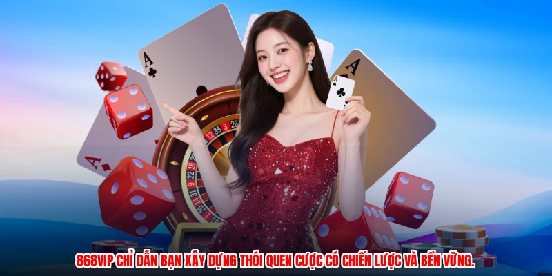 868VIP chỉ dẫn bạn xây dựng thói quen cược có chiến lược và bền vững.