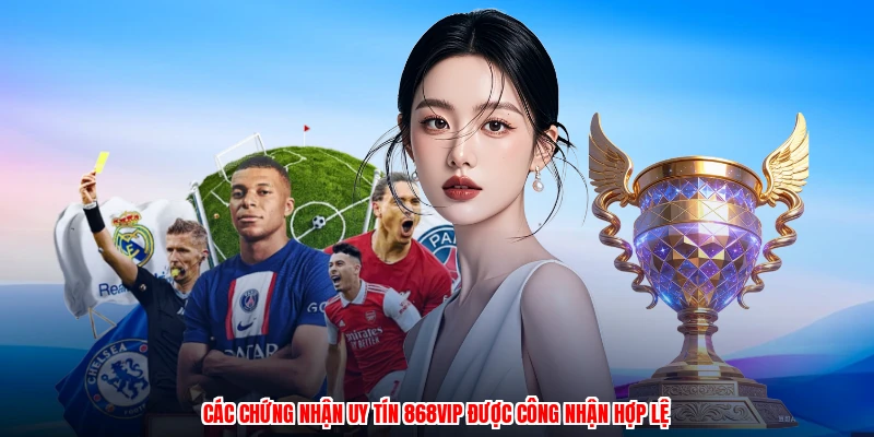 Các chứng nhận uy tín 868VIP được công nhận hợp lệ
