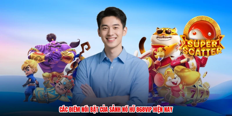 Các điểm nổi bật của sảnh nổ hũ 868VIP hiện nay