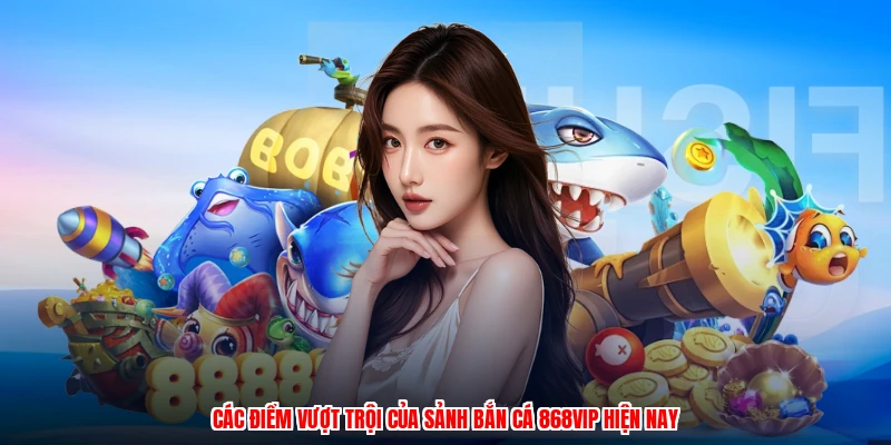 Các điểm vượt trội của sảnh bắn cá 868VIP hiện nay