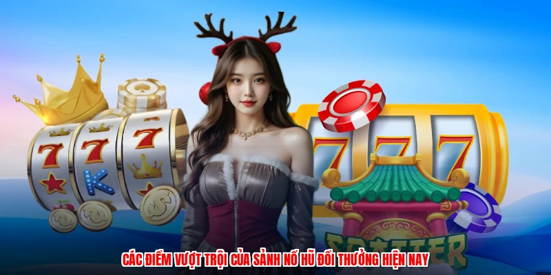 Các điểm vượt trội của sảnh nổ hũ đổi thưởng hiện nay