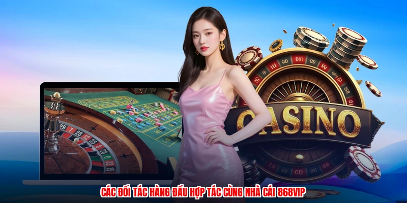 Các đối tác hàng đầu hợp tác cùng nhà cái 868VIP