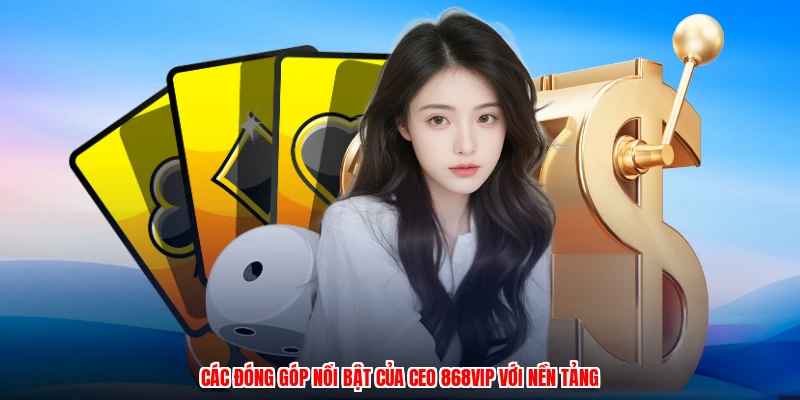 Các đóng góp nổi bật của CEO 868VIP với nền tảng