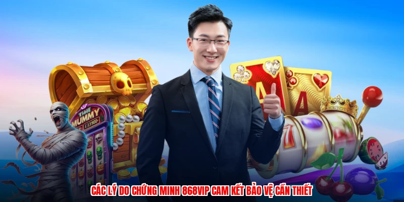 Các lý do chứng minh 868VIP cam kết bảo vệ cần thiết