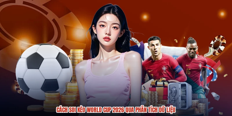 Cách soi kèo World Cup 2026 qua phân tích dữ liệu
