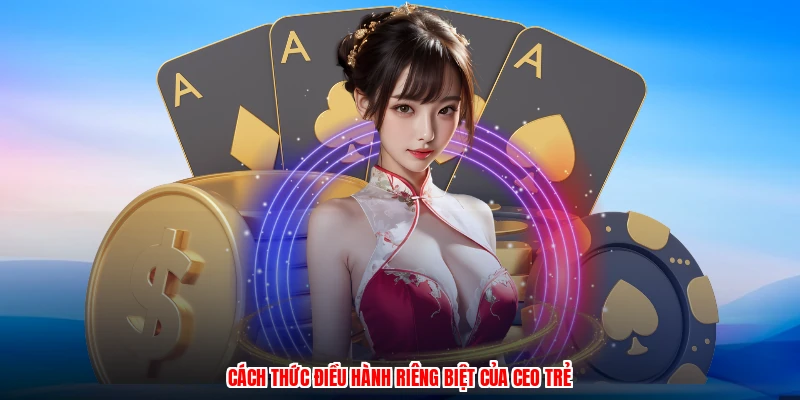 Cách thức điều hành riêng biệt của CEO trẻ