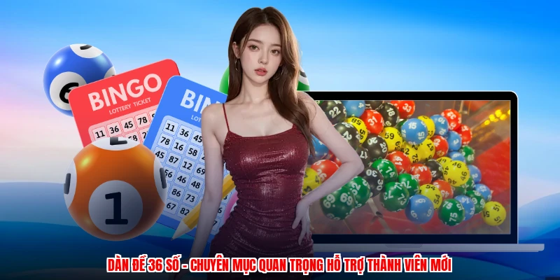 Dàn Đề 36 Số - Chuyên Mục Quan Trọng Hỗ Trợ Thành Viên Mới