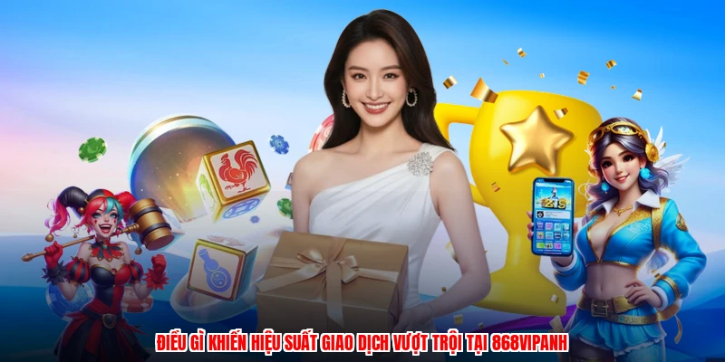 Điều gì khiến hiệu suất giao dịch vượt trội tại 868VIPanh
