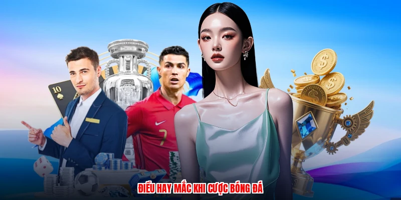 Điều hay mắc khi cược bóng đá
