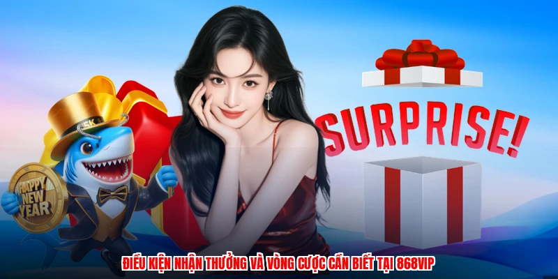 Điều kiện nhận thưởng và vòng cược cần biết tại 868VIP
