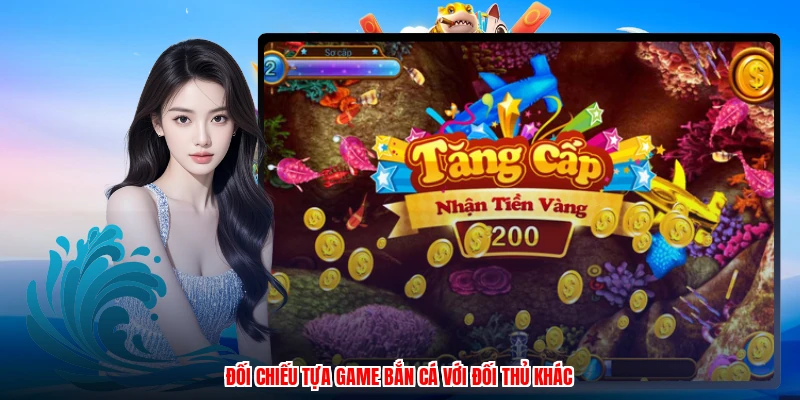 Đối chiếu tựa game bắn cá với đối thủ khác