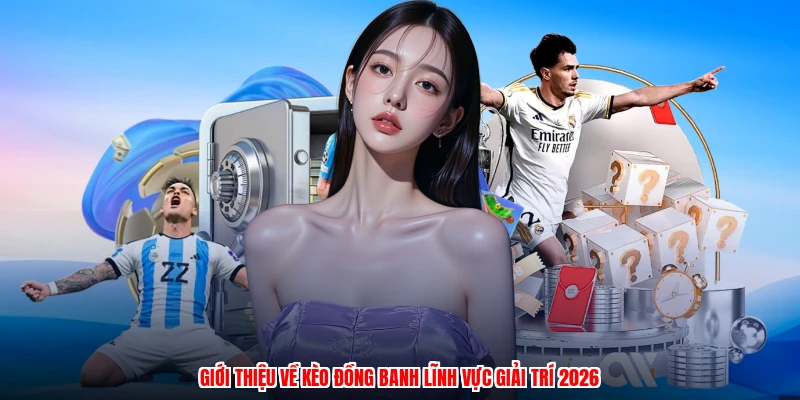 Giới thiệu về kèo đồng banh lĩnh vực giải trí 2026