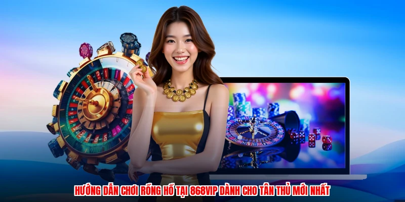 Hướng Dẫn Chơi Rồng Hổ Tại 868VIP Dành Cho Tân Thủ Mới Nhất