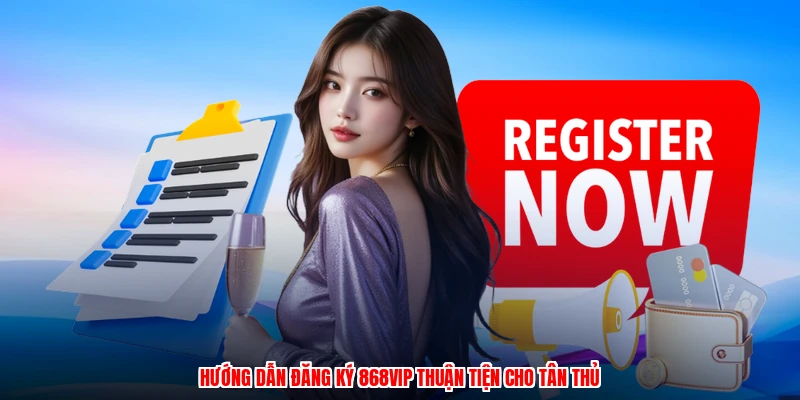 Hướng dẫn đăng ký 868VIP thuận tiện cho tân thủ