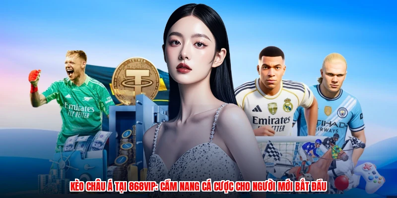 Kèo Châu Á Tại 868VIP: Cẩm Nang Cá Cược Cho Người Mới Bắt Đầu