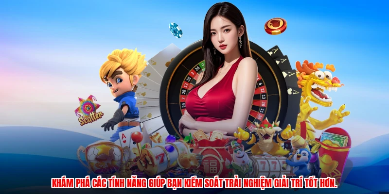 Khám phá các tính năng giúp bạn kiểm soát trải nghiệm giải trí tốt hơn.