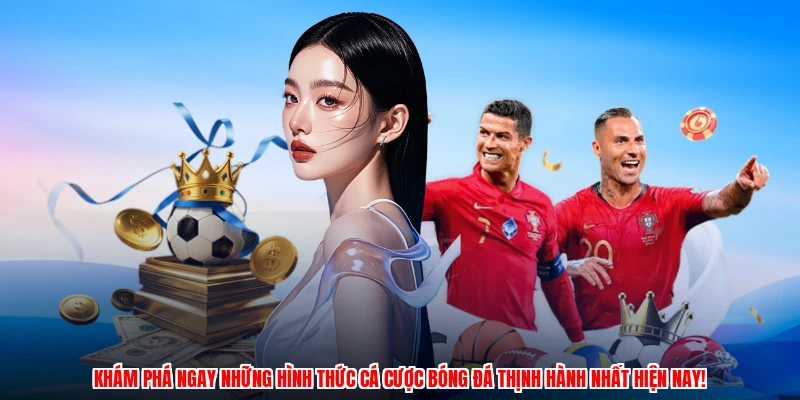 Khám phá ngay những hình thức cá cược bóng đá thịnh hành nhất hiện nay!