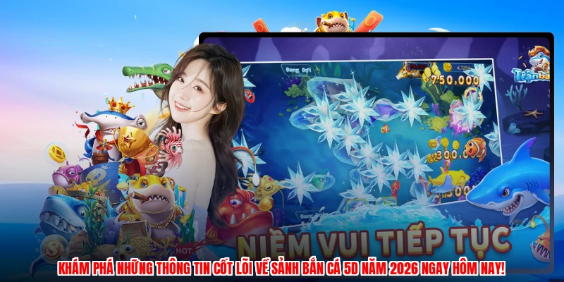 Khám phá những thông tin cốt lõi về sảnh Bắn cá 5d năm 2026 ngay hôm nay!