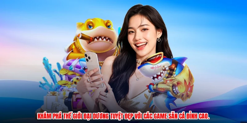 Khám phá thế giới đại dương tuyệt đẹp với các game săn cá đỉnh cao.
