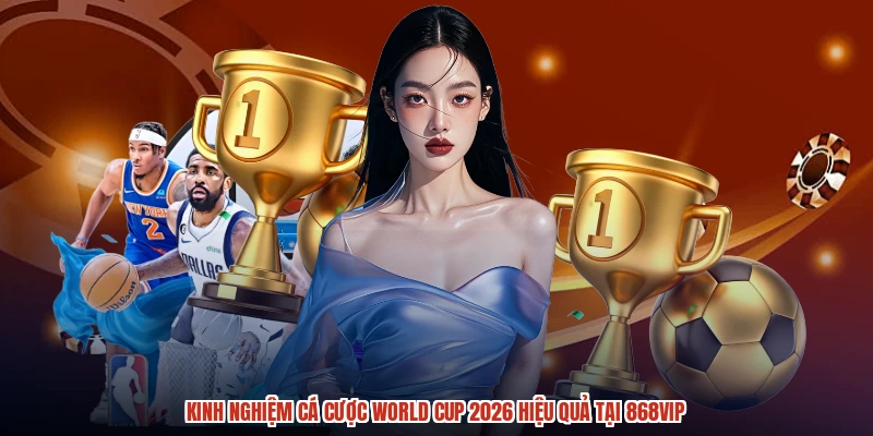 Kinh Nghiệm Cá Cược World Cup 2026 Hiệu Quả Tại 868VIP
