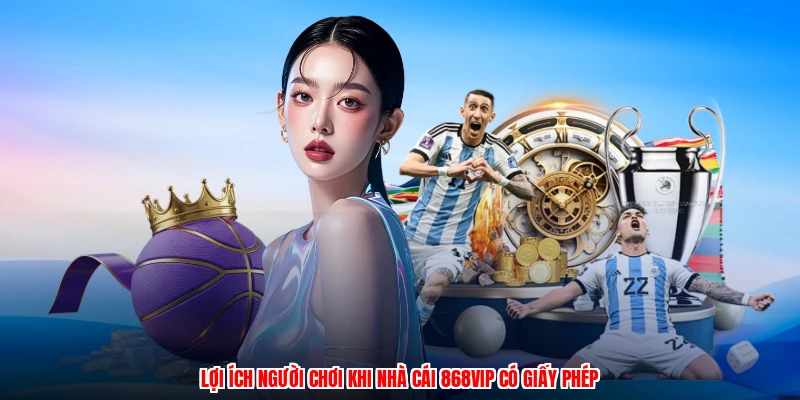Lợi ích người chơi khi nhà cái 868VIP có giấy phép