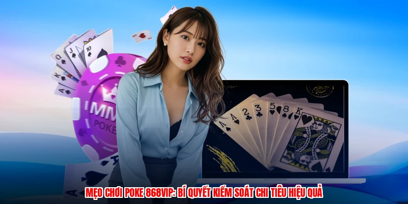 Mẹo Chơi Poke 868VIP: Bí Quyết Kiểm Soát Chi Tiêu Hiệu Quả