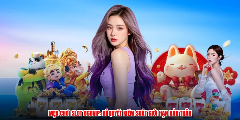 Mẹo Chơi Slot 868VIP: Bí Quyết Kiểm Soát Giới Hạn Bản Thân