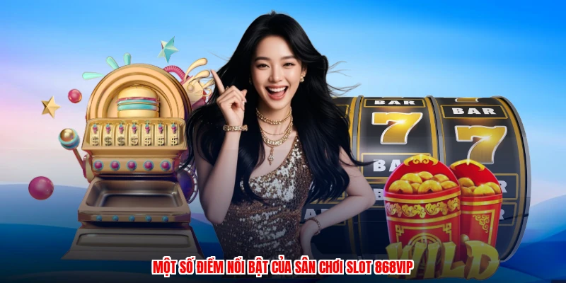 Một số điểm nổi bật của sân chơi slot 868VIP