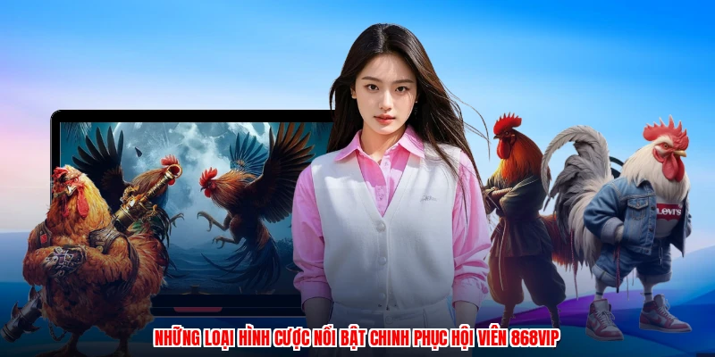 Những loại hình cược nổi bật chinh phục hội viên 868VIP