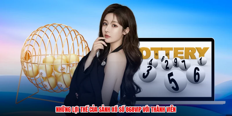 Những lợi thế của sảnh xổ số 868VIP với thành viên