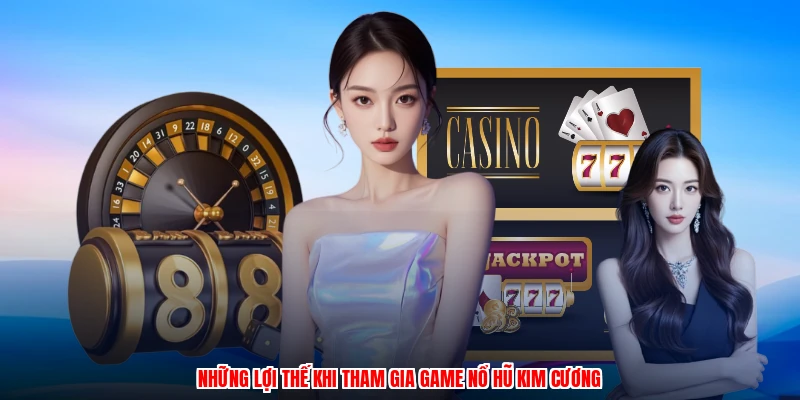 Những lợi thế khi tham gia game nổ hũ kim cương