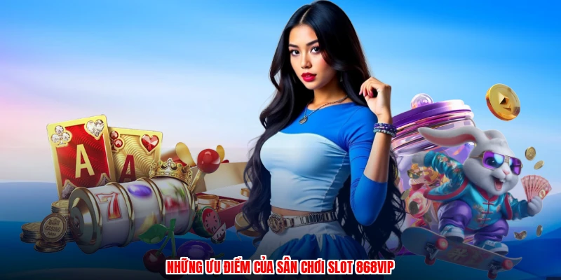 Những ưu điểm của sân chơi slot 868VIP