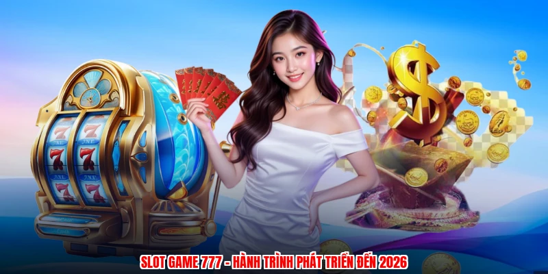 Slot game 777 - Hành trình phát triển đến 2026