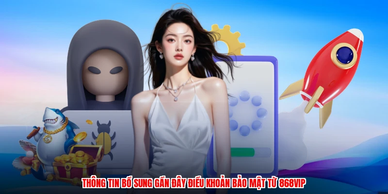 Thông tin bổ sung gần đây điều khoản bảo mật từ 868VIP