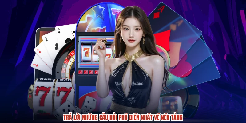 Trả lời những câu hỏi phổ biến nhất về nền tảng